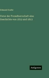 Unter der Fremdherrschaft eine Geschichte von 1812 und 1813