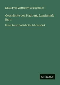 Bokomslag för "Geschichte der Stadt und Landschaft Bern: Erster Band, Dreizehntes Jahrhundert"