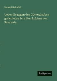Ueber die gegen den Götterglauben gerichteten Schriften Lukians von Samosata