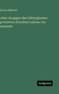 Bokomslag för "Ueber die gegen den Götterglauben gerichteten Schriften Lukians von Samosata"