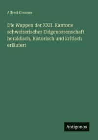 Bokomslag för "Die Wappen der XXII. Kantone schweizerischer Eidgenossenschaft heraldisch, historisch und kritisch erläutert"