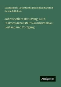 Jahresbericht der Evang. Luth. Diakonissenanstalt Neuendettelsau Bestand und Fortgang