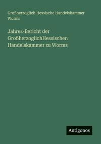 Bokomslag för "Jahres-Bericht der GroßherzoglichHessischen Handelskammer zu Worms"