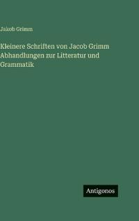 Kleinere Schriften von Jacob Grimm Abhandlungen zur Litteratur und Grammatik