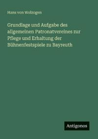 Bokomslag för "Grundlage und Aufgabe des allgemeinen Patronatvereines zur Pflege und Erhaltung der Bühnenfestspiele zu Bayreuth"