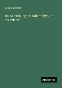 Die Entstehung des Chlorophylls in der Pflanze