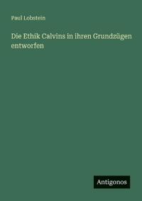 Die Ethik Calvins in ihren Grundzügen entworfen