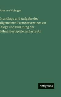 Bokomslag för "Grundlage und Aufgabe des allgemeinen Patronatvereines zur Pflege und Erhaltung der Bühnenfestspiele zu Bayreuth"