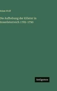Die Aufhebung der Klöster in Innerösterreich 1782-1790