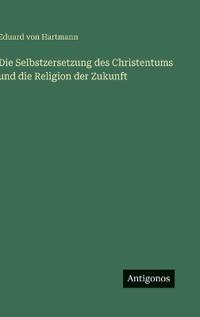 Die Selbstzersetzung des Christentums und die Religion der Zukunft