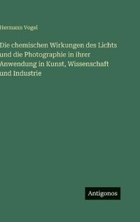 Bokomslag för "Die Chemischen Wirkungen Des Lichts Und Die Photographie in Ihrer Anwendung in Kunst, Wissenschaft Und Industrie"