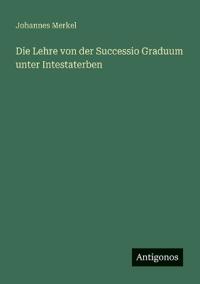 Bokomslag för "Die Lehre Von Der Successio Graduum Unter Intestaterben"