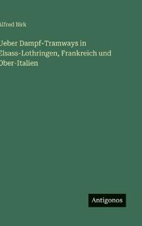 Bokomslag för "Ueber Dampf-Tramways in Elsass-Lothringen, Frankreich und Ober-Italien"