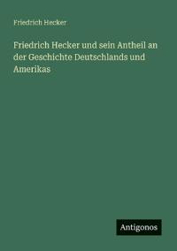 Friedrich Hecker und sein Antheil an der Geschichte Deutschlands und Amerikas