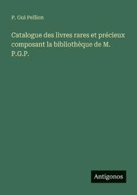 Catalogue des livres rares et pr?cieux composant la biblioth?que de M. P.G.P.