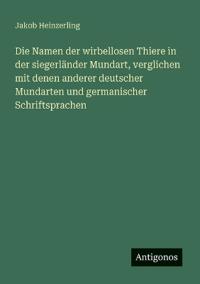 Die Namen der wirbellosen Thiere in der siegerländer Mundart, verglichen mit denen anderer deutscher Mundarten und germanischer Schriftsprachen