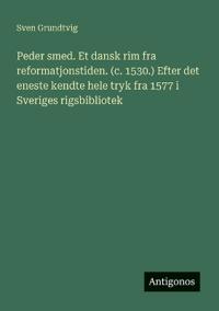 Bokomslag för "Peder smed. Et dansk rim fra reformatjonstiden. (c. 1530.) Efter det eneste kendte hele tryk fra 1577 i Sveriges rigsbibliotek"