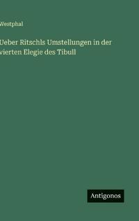 Bokomslag för "Ueber Ritschls Umstellungen in der vierten Elegie des Tibull"