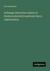 Bokomslag för "Anfaenge Deutschen Lebens in Niederoesterreich Waehrend Des 9. Jahrhunderts"