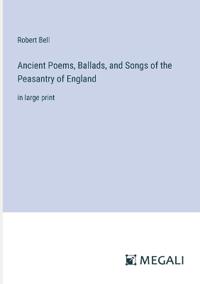 Ancient Poems, Ballads, and Songs of the Peasantry of England