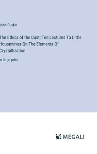 The Ethics of the Dust; Ten Lectures To Little Housewives On The Elements Of Crystallization