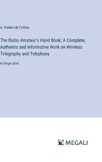 The Radio Amateur's Hand Book; A Complete, Authentic and Informative Work on Wireless Telegraphy and Telephony