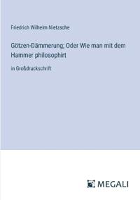 Götzen-Dämmerung; Oder Wie man mit dem Hammer philosophirt