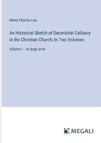 An Historical Sketch of Sacerdotal Celibacy in the Christian Church; In Two Volumes