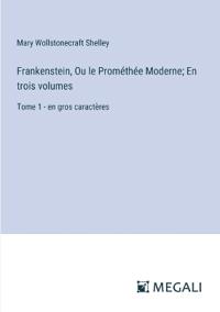 Frankenstein, Ou le Prométhée Moderne; En trois volumes