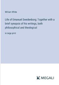 Life of Emanuel Swedenborg; Together with a brief synopsis of his writings, both philosophical and theological