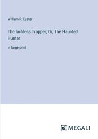 The luckless Trapper; Or, The Haunted Hunter