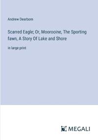 Scarred Eagle; Or, Moorooine, The Sporting fawn, A Story Of Lake and Shore