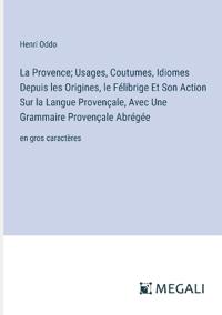Bokomslag för "La Provence; Usages, Coutumes, Idiomes Depuis les Origines, le Félibrige Et Son Action Sur la Langue Provençale, Avec Une Grammaire Provençale Abrégée"