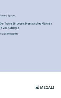 Der Traum Ein Leben; Dramatisches Märchen In Vier Aufzügen