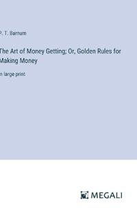 The Art of Money Getting; Or, Golden Rules for Making Money
