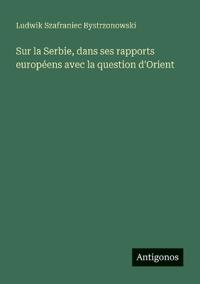 Bokomslag för "Sur La Serbie, Dans Ses Rapports Européens Avec La Question D'Orient"