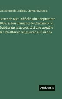 Bokomslag för "Lettre de Mgr Laflèche (du 8 septembre 1882) à Son Eminence le Cardinal N.N. établissant la nécessité d'une enquête sur les affaires religieuses du Canada"