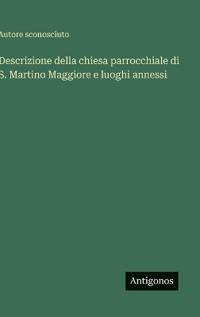 Descrizione della chiesa parrocchiale di S. Martino Maggiore e luoghi annessi