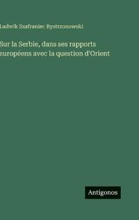 Bokomslag för "Sur La Serbie, Dans Ses Rapports Européens Avec La Question D'Orient"