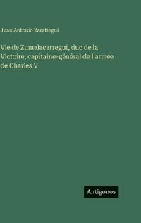 Vie de Zumalacarregui, duc de la Victoire, capitaine-général de l'armée de Charles V