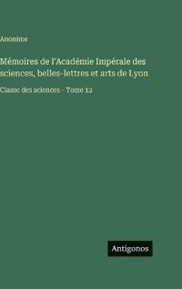 Mémoires de l'Académie Impérale des sciences, belles-lettres et arts de Lyon