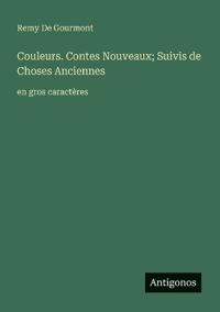 Couleurs. Contes Nouveaux; Suivis de Choses Anciennes