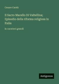 Il Sacro Macello Di Valtellina; Episodio della riforma religiosa in Italia