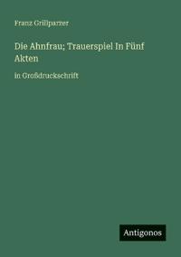Die Ahnfrau; Trauerspiel In Fünf Akten