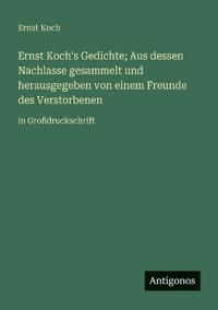 Ernst Koch's Gedichte; Aus dessen Nachlasse gesammelt und herausgegeben von einem Freunde des Verstorbenen