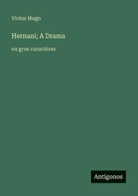 Hernani; A Drama: en gros caractères