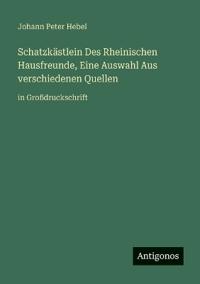Schatzkästlein Des Rheinischen Hausfreunde, Eine Auswahl Aus verschiedenen Quellen