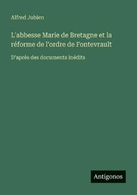 L'abbesse Marie de Bretagne et la réforme de l'ordre de Fontevrault