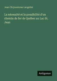 La nécessité et la possibilité d'un chemin de fer de Québec au Lac St. Jean