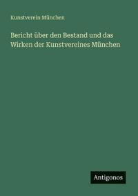 Bericht über den Bestand und das Wirken der Kunstvereines München